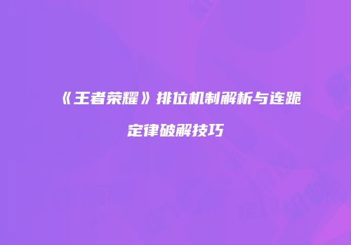 《王者荣耀》排位机制解析与连跪定律破解技巧