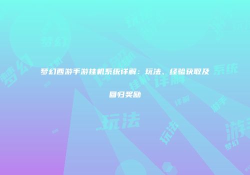 梦幻西游手游挂机系统详解：玩法、经验获取及回归奖励