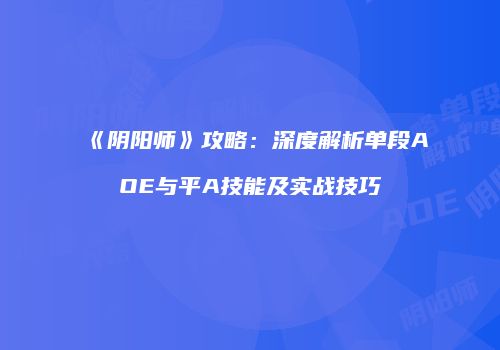 《阴阳师》攻略：深度解析单段AOE与平A技能及实战技巧