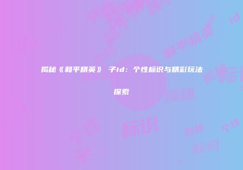 揭秘《和平精英》雙子id：个性标识与精彩玩法探索