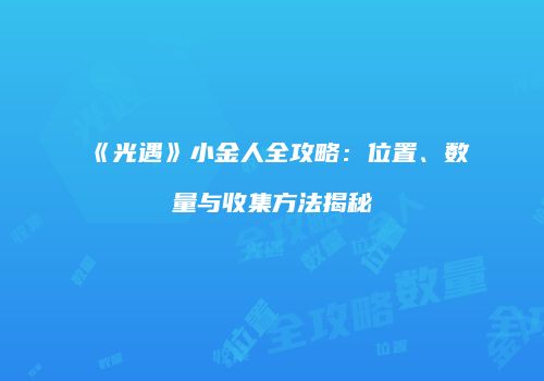 《光遇》小金人全攻略：位置、数量与收集方法揭秘