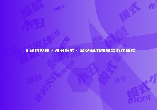 《穿越火线》小丑模式：紧张刺激的猫鼠游戏体验