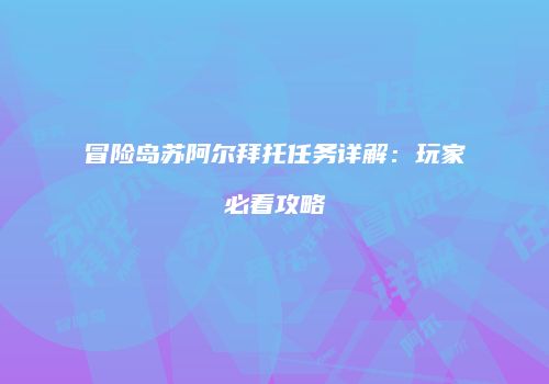 冒险岛苏阿尔拜托任务详解：玩家必看攻略