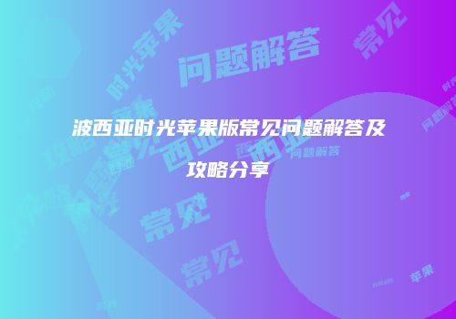波西亚时光苹果版常见问题解答及攻略分享