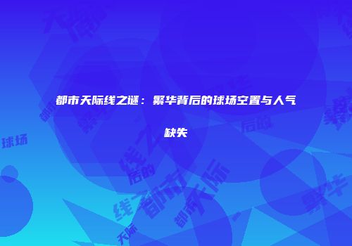 都市天际线之谜：繁华背后的球场空置与人气缺失