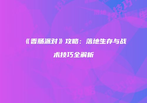 《香肠派对》攻略：落地生存与战术技巧全解析