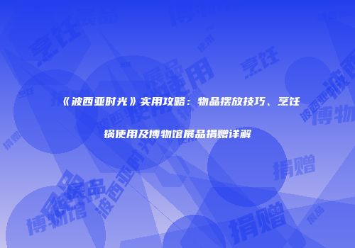 《波西亚时光》实用攻略：物品摆放技巧、烹饪锅使用及博物馆展品捐赠详解