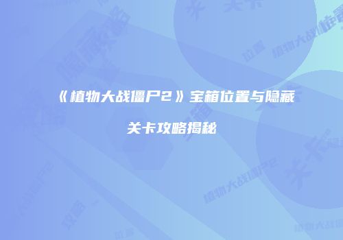 《植物大战僵尸2》宝箱位置与隐藏关卡攻略揭秘