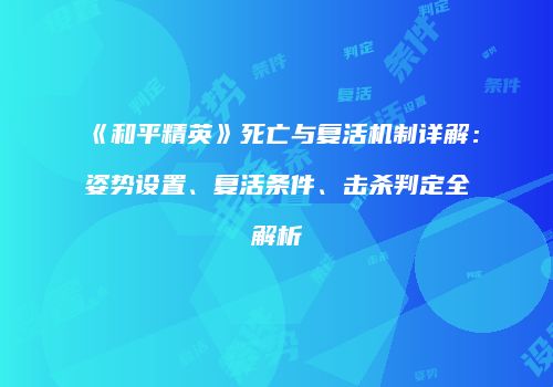 《和平精英》死亡与复活机制详解：姿势设置、复活条件、击杀判定全解析