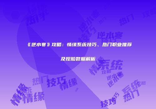 《逆水寒》攻略：情缘系统技巧、热门职业推荐及捏脸数据解析
