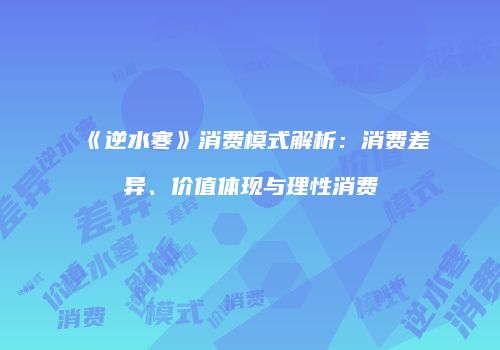 《逆水寒》消费模式解析：消费差异、价值体现与理性消费
