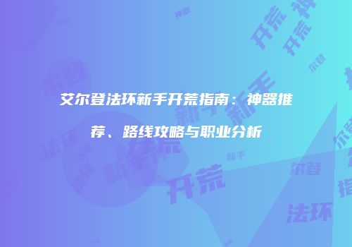 艾尔登法环新手开荒指南：神器推荐、路线攻略与职业分析