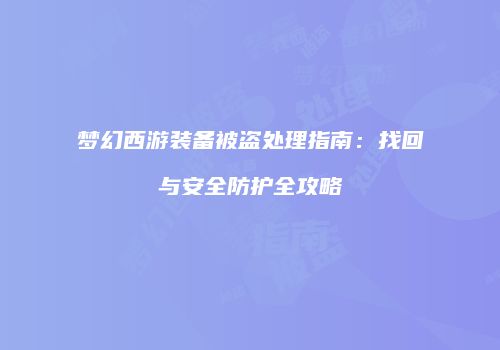 梦幻西游装备被盗处理指南：找回与安全防护全攻略