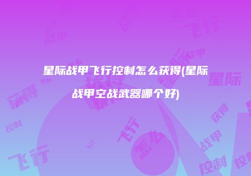 星际战甲飞行控制怎么获得(星际战甲空战武器哪个好)
