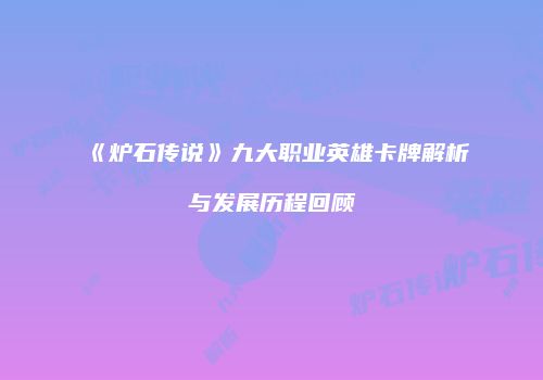 《炉石传说》九大职业英雄卡牌解析与发展历程回顾