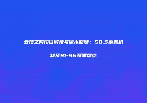云顶之弈段位解析与版本回顾：S8.5重置机制及S1-S6赛季盘点