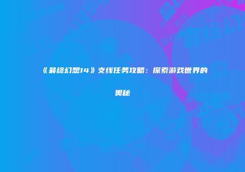 《最终幻想14》支线任务攻略：探索游戏世界的奥秘