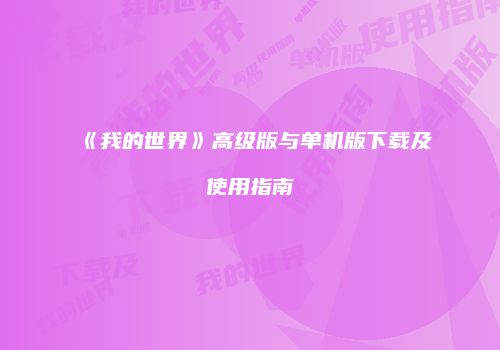 《我的世界》高级版与单机版下载及使用指南