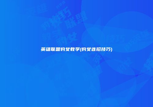 英雄联盟豹女教学(豹女连招技巧)