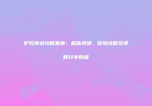 炉石传说攻略集锦：趣味视频、冒险攻略及视频分享教程