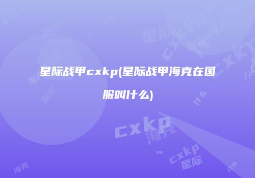 星际战甲cxkp(星际战甲海克在国服叫什么)