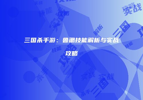 三国杀手游：鲁肃技能解析与实战攻略