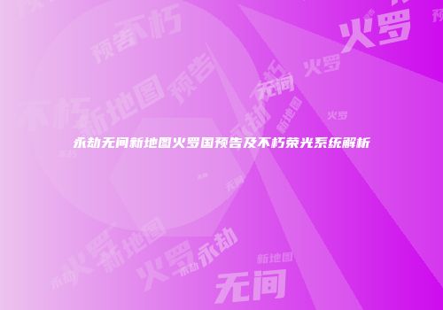 永劫无间新地图火罗国预告及不朽荣光系统解析