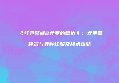 《红色警戒2尤里的复仇》：尤里国建筑与兵种详解及战术攻略