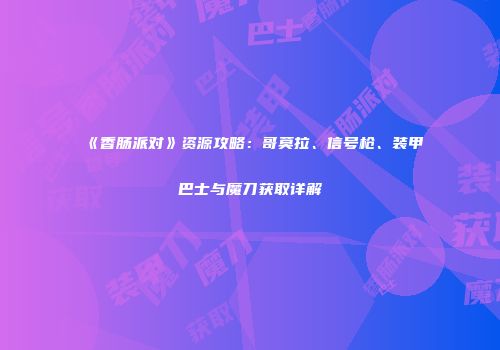 《香肠派对》资源攻略：哥莫拉、信号枪、装甲巴士与魔刀获取详解