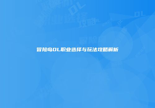 冒险岛OL职业选择与玩法攻略解析