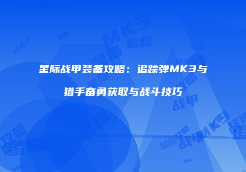 星际战甲装备攻略：追踪弹MK3与猎手奋勇获取与战斗技巧