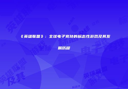 《英雄联盟》：全球电子竞技的标志性游戏及其发展历程
