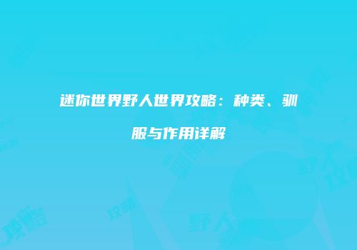 迷你世界野人世界攻略：种类、驯服与作用详解