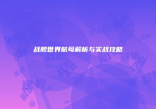 战舰世界航母解析与实战攻略