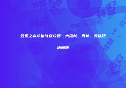 云顶之弈斗猎阵容攻略：六森林、月神、天选玩法解析
