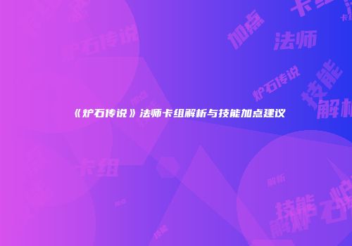 《炉石传说》法师卡组解析与技能加点建议