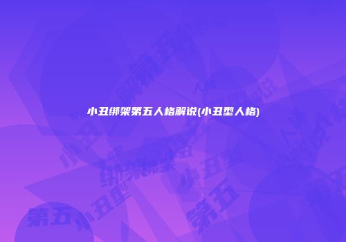小丑绑架第五人格解说(小丑型人格)