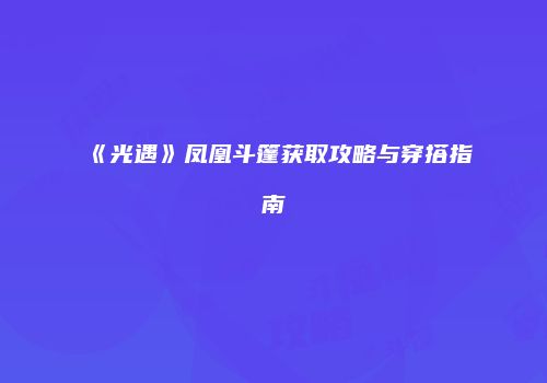 《光遇》凤凰斗篷获取攻略与穿搭指南