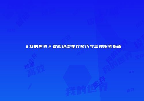 《我的世界》冒险地图生存技巧与高效探索指南