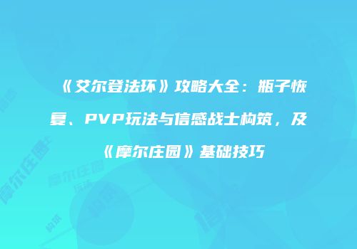 《艾尔登法环》攻略大全：瓶子恢复、PVP玩法与信感战士构筑，及《摩尔庄园》基础技巧