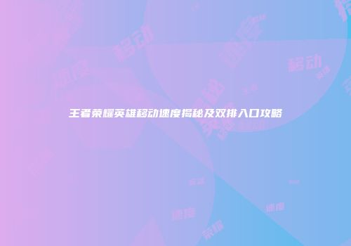 王者荣耀英雄移动速度揭秘及双排入口攻略