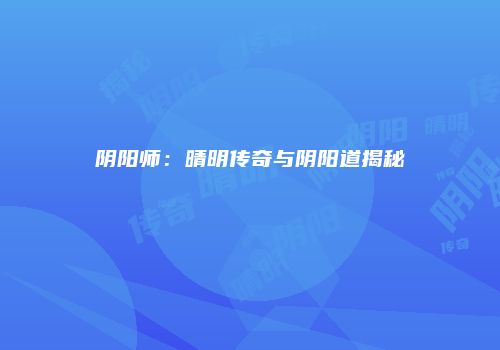 阴阳师：晴明传奇与阴阳道揭秘