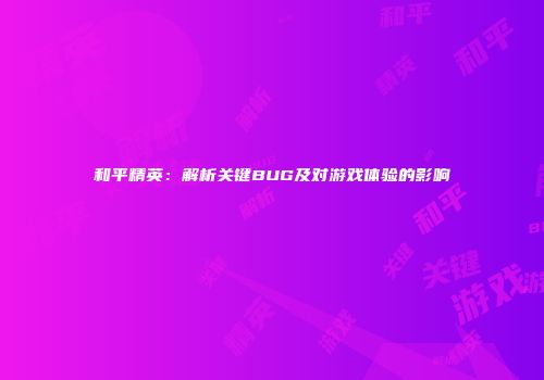和平精英：解析关键BUG及对游戏体验的影响