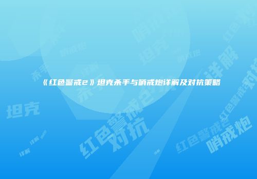 《红色警戒2》坦克杀手与哨戒炮详解及对抗策略