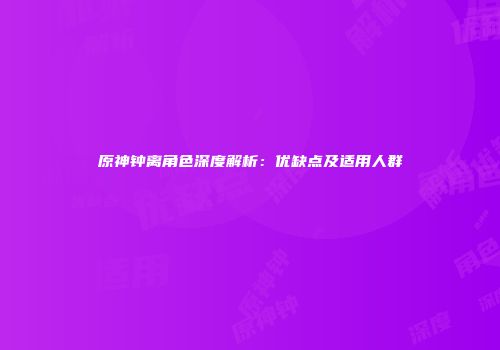 原神钟离角色深度解析：优缺点及适用人群