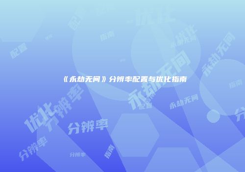 《永劫无间》分辨率配置与优化指南