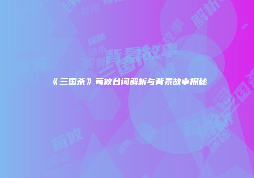 《三国杀》荀攸台词解析与背景故事探秘