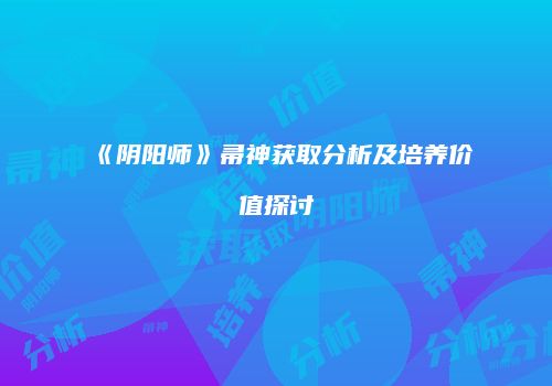 《阴阳师》帚神获取分析及培养价值探讨