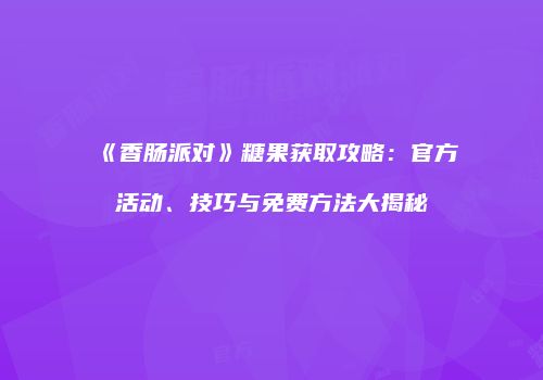 《香肠派对》糖果获取攻略：官方活动、技巧与免费方法大揭秘