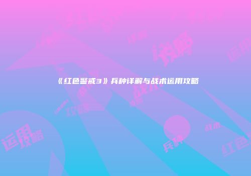 《红色警戒3》兵种详解与战术运用攻略